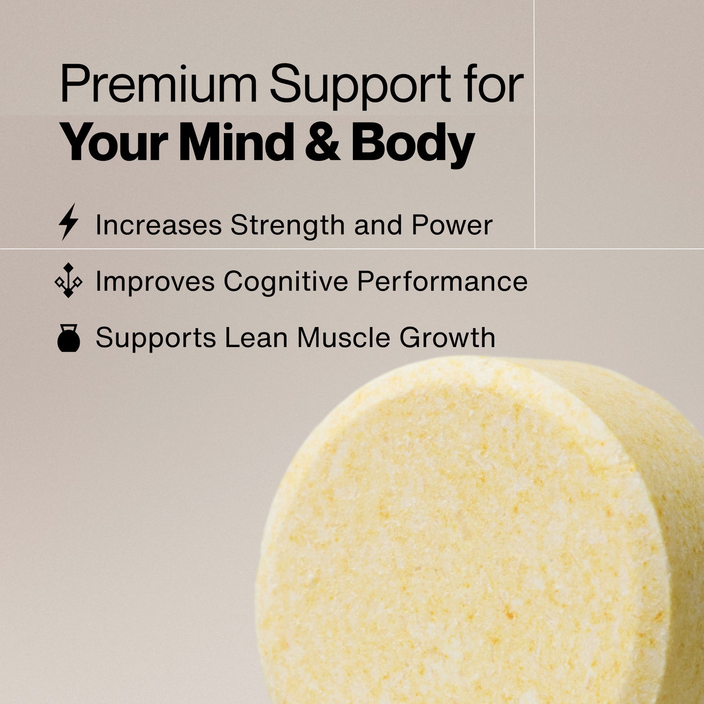 Premium Support for Your Mind & Body. Increases Strength and Power. Improves Cognitive Performance. Supports Lean Muscle Growth. Close-up of a yellow Creatine Chew tablet