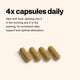 4x capsules daily. Take with food, splitting into 2 in the morning and 2 in the evening, for consistent daily support and optimal absorption. Image shows four capsules.