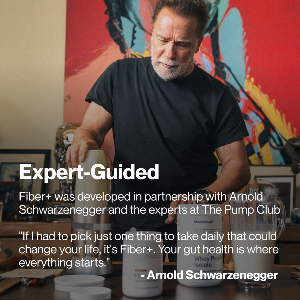 Expert-Guided.
Fiber+ was developed in partnership with Arnold Schwarzenegger and the experts at The Pump Club.
“If I had to pick just one thing to take daily that could change your life, it's Fiber+. Your gut health is where everything starts.”
— Arnold Schwarzenegger.