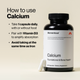 How to use Calcium: Take 1 capsule daily, with or without food. Pair with Vitamin D3 to amplify absorption. Avoid taking at the same time as Iron.