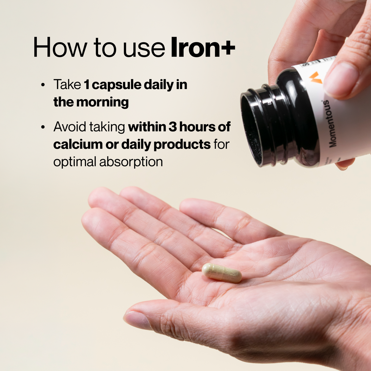 How to use Iron+: Take 1 capsule daily in the morning. Avoid taking within 3 hours of calcium or dairy products for optimal absorption.