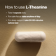 How to use L-Theanine: take 1 capsule daily; for calm focus, take anytime of day; for sleep support, take 30-60 minutes before bed. Single white capsule on a warm tan background. (177 chars)