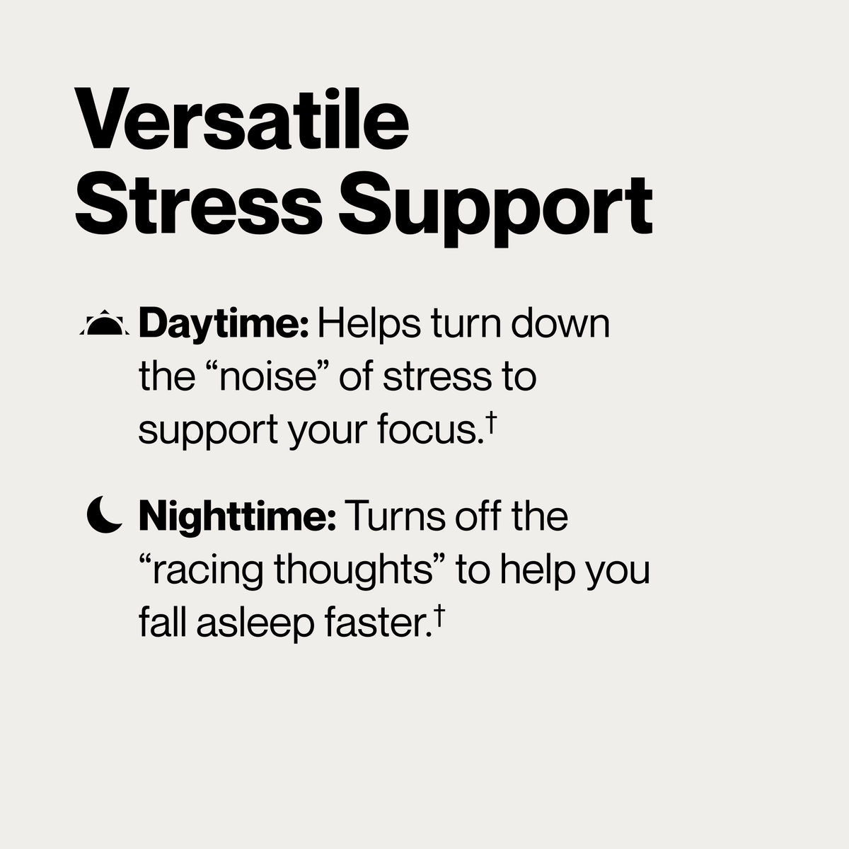 Versatile stress support. Daytime: helps turn down the 