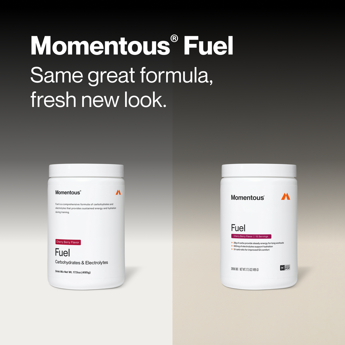 Momentous Fuel headline Same great formula, fresh new look, comparing old and new Cherry Berry Flavor tubs. Old label: Fuel is a comprehensive formula of carbohydrates and electrolytes that provides sustained energy and hydration during training, Carbohydrates & Electrolytes, Drink Mix Net Wt. 17.5oz 495g. New label: 15 Servings, 28g of carbs provide steady energy for long workouts, 550mg of electrolytes support hydration, 3:1 carb ratio for improved GI comfort, NSF Certified Sport. (487 chars)
