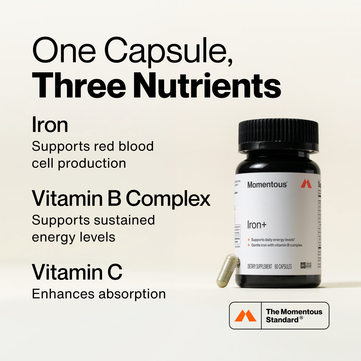 One Capsule, Three Nutrients:
One Capsule, Three Nutrients. Iron: Supports red blood cell production. Vitamin B Complex: Supports sustained energy levels. Vitamin C: Enhances absorption. The Momentous Standard.