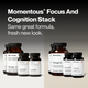 Momentous Focus and Cognition Stack, same great formula, fresh new look. Previous packaging at left: Omega-3, Foundational and Cognitive, 60 softgels; Alpha GPC, Cognitive Function, 60 capsules; L-Tyrosine, Cognitive Function, 60 capsules. New packaging at right: Omega-3, 60 softgels, brain, joint and heart health, 1600mg EPA and DHA in balanced 1 to 1 ratio; Alpha GPC, 60 capsules, focus, memory, and cognitive performance; L-Tyrosine, 60 capsules, alertness and focus under stress. (486 chars)