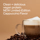 Clean + delicious vegan protein:
NEW Limited-Edition Cappuccino Flavor