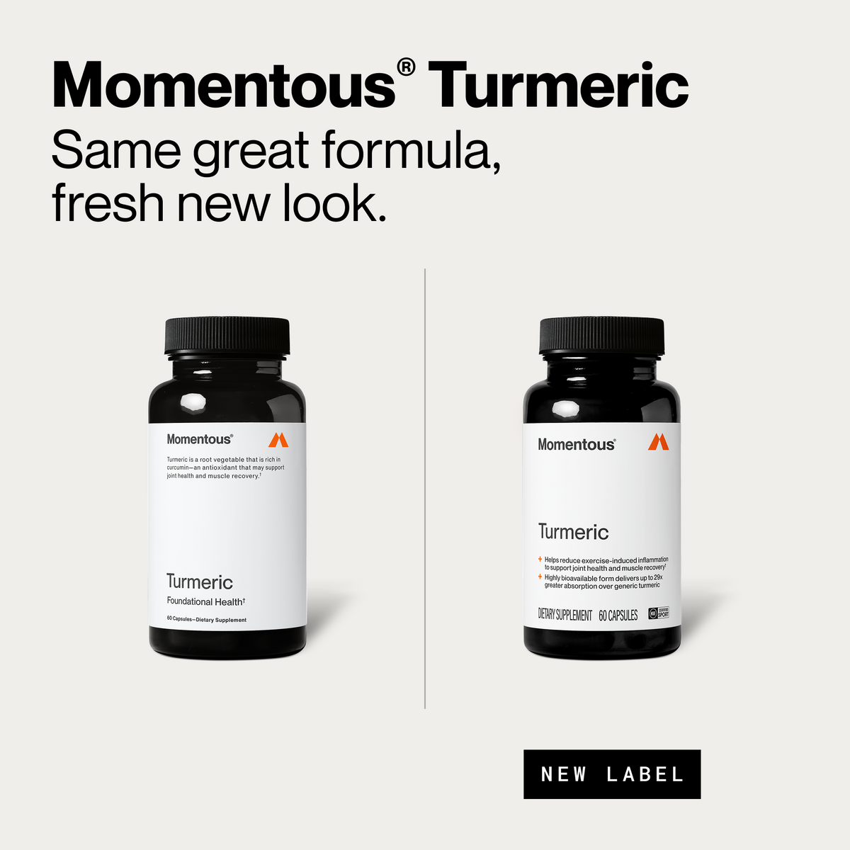 Momentous Turmeric, same great formula, fresh new look. Old bottle on the left reads Turmeric, Foundational Health, 60 capsules, turmeric is a root vegetable rich in curcumin, an antioxidant that may support joint health and muscle recovery. New bottle on the right reads helps reduce exercise-induced inflammation to support joint health and muscle recovery, highly bioavailable form delivers up to 29x greater absorption over generic turmeric, 60 capsules, NSF Certified Sport, with a New Label tag. (501 chars