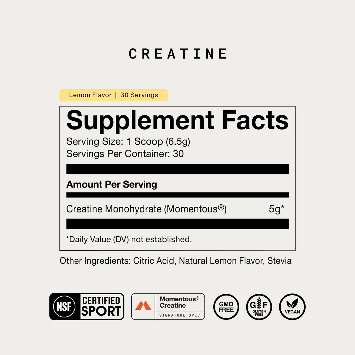 Momentous Creatine supplement facts, Lemon Flavor, 30 servings. Serving Size: 1 Scoop (6.5g), Servings Per Container: 30. Amount Per Serving: Creatine Monohydrate (Momentous) 5g, Daily Value not established. Other Ingredients: Citric Acid, Natural Lemon Flavor, Stevia. Certifications: NSF Certified Sport, Momentous Signature Spec, GMO Free, Gluten Free, Vegan.