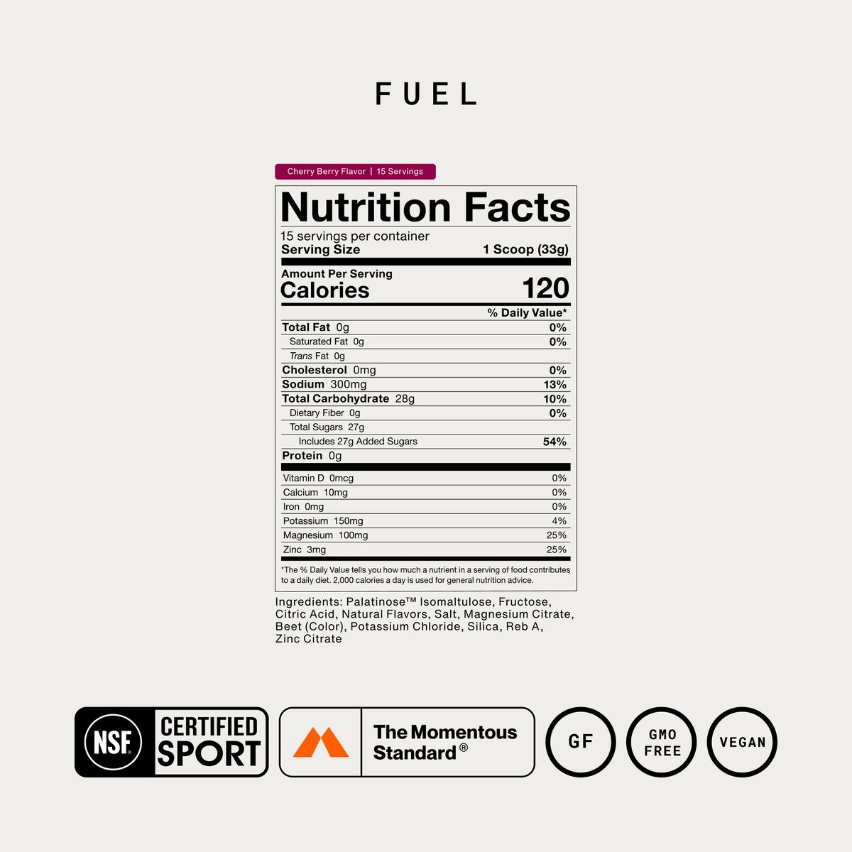 Momentous Fuel Nutrition Facts, Cherry Berry, 15 servings, serving size 1 scoop 33g: 120 calories, 300mg sodium, 28g total carbohydrate, 27g total sugars, 10mg calcium, 150mg potassium, 100mg magnesium, 3mg zinc. Ingredients: Palatinose isomaltulose, fructose, citric acid, natural flavors, salt, magnesium citrate, beet color, potassium chloride, silica, Reb A, zinc citrate. NSF Certified Sport, The Momentous Standard, gluten free, GMO free, vegan. (451 chars)