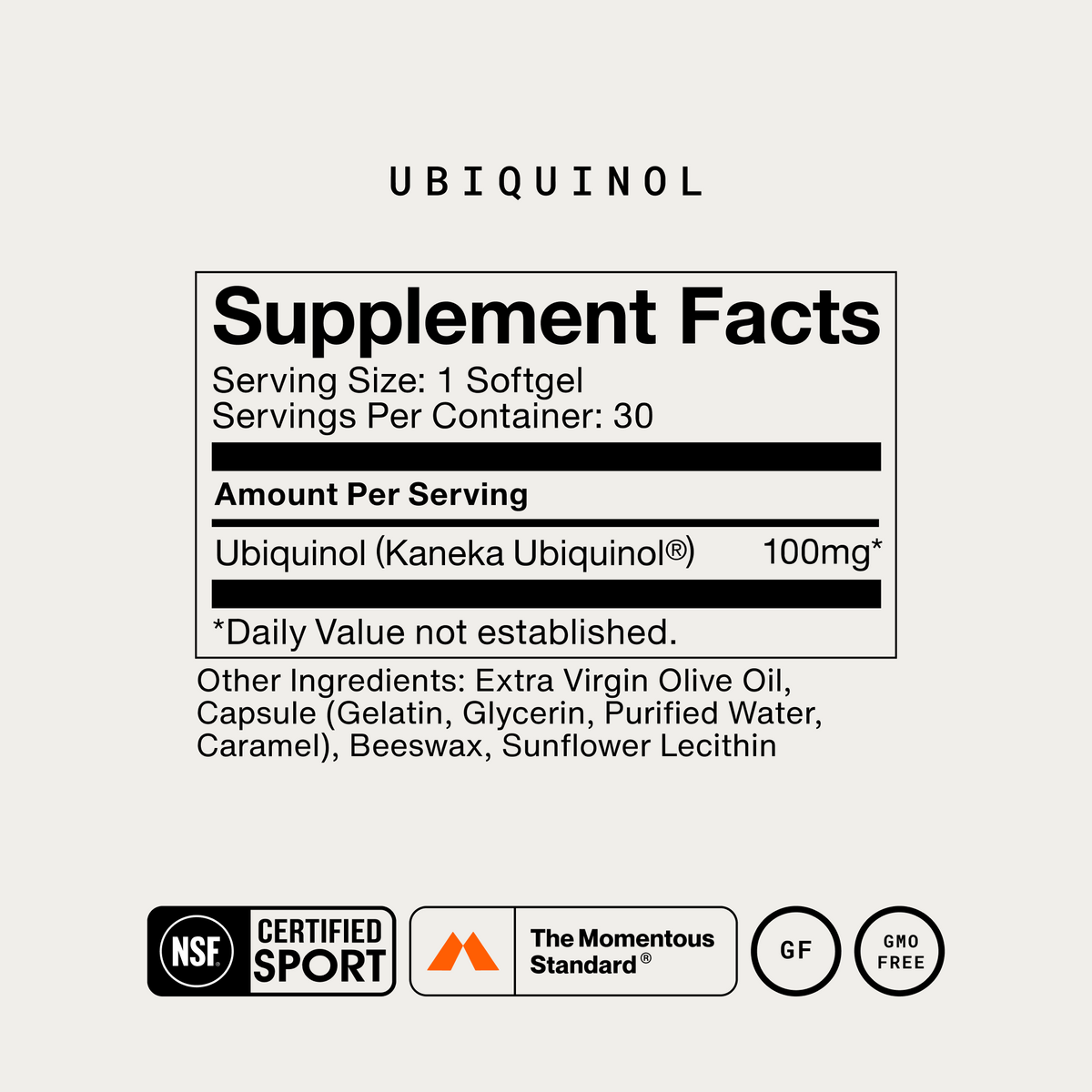 Momentous Ubiquinol Supplement Facts, 30 servings, serving size 1 softgel, ubiquinol from Kaneka Ubiquinol 100mg, other ingredients extra virgin olive oil, capsule of gelatin, glycerin, purified water and caramel, beeswax, and sunflower lecithin, NSF Certified Sport, The Momentous Standard, gluten free, GMO free. (314 chars)