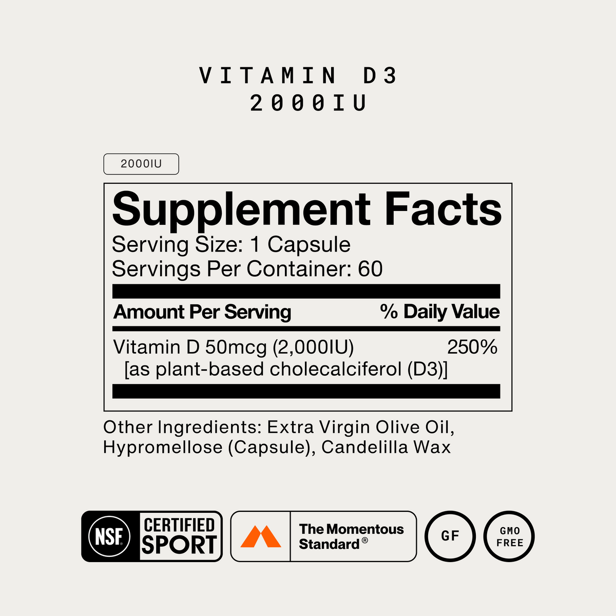 Momentous Vitamin D3 2000IU Supplement Facts, 60 servings, serving size 1 capsule, vitamin D 50mcg 2,000IU as plant-based cholecalciferol D3, other ingredients extra virgin olive oil, hypromellose capsule and candelilla wax, NSF Certified Sport, The Momentous Standard, gluten free, GMO free. (292 chars)