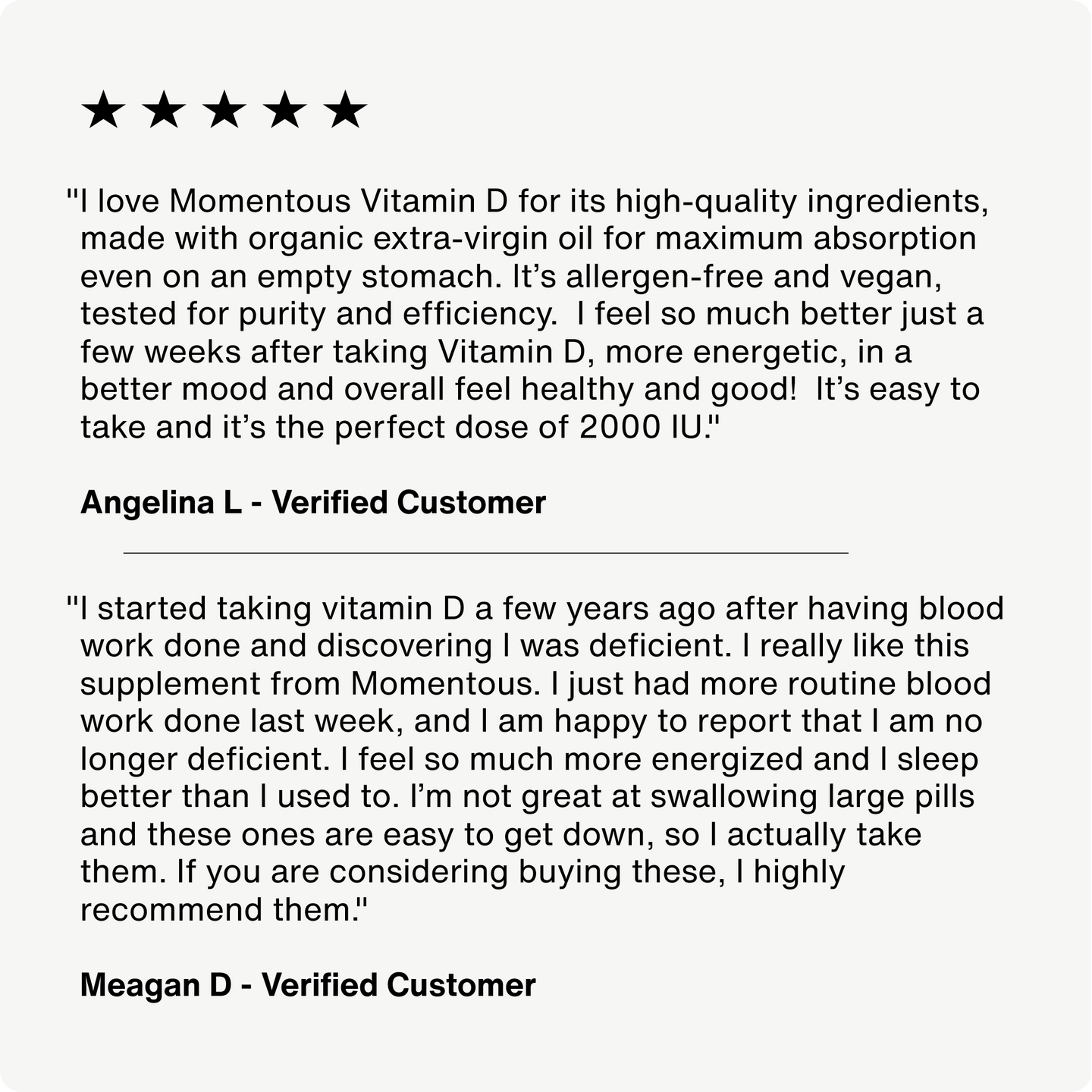 Customer reviews of Momentous Vitamin D supplement: Angelina L. praises its high-quality, allergen-free, vegan ingredients and improved energy, mood, and health with 2000 IU dosage. Meagan D. shares that after addressing deficiency, she feels more energized, sleeps better, and finds the capsules easy to swallow. Both recommend the product.
